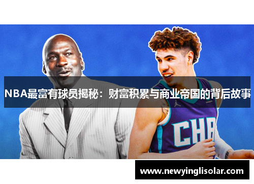 NBA最富有球员揭秘：财富积累与商业帝国的背后故事