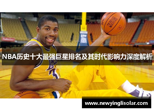 NBA历史十大最强巨星排名及其时代影响力深度解析